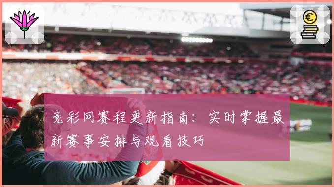 竞彩网赛程更新指南：实时掌握最新赛事安排与观看技巧