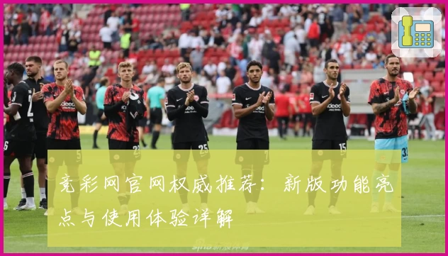竞彩网官网权威推荐：新版功能亮点与使用体验详解