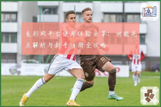 竞彩网平台使用体验分享：功能亮点解析与新手注册全攻略