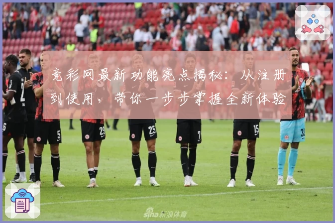 竞彩网最新功能亮点揭秘：从注册到使用，带你一步步掌握全新体验