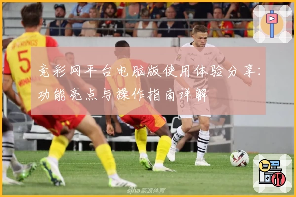 竞彩网平台电脑版使用体验分享：功能亮点与操作指南详解
