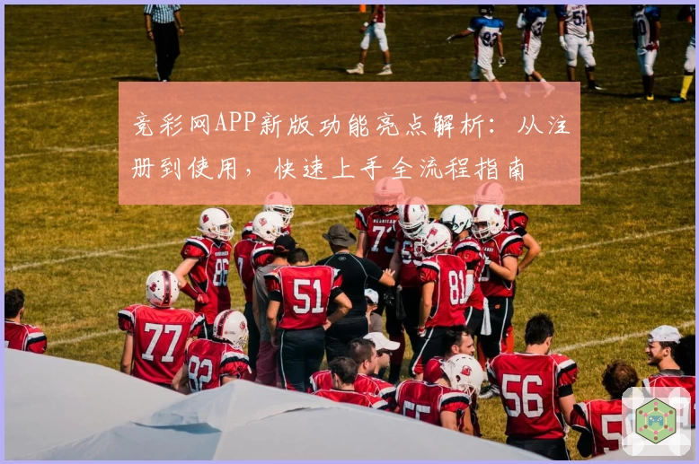 竞彩网APP新版功能亮点解析：从注册到使用，快速上手全流程指南