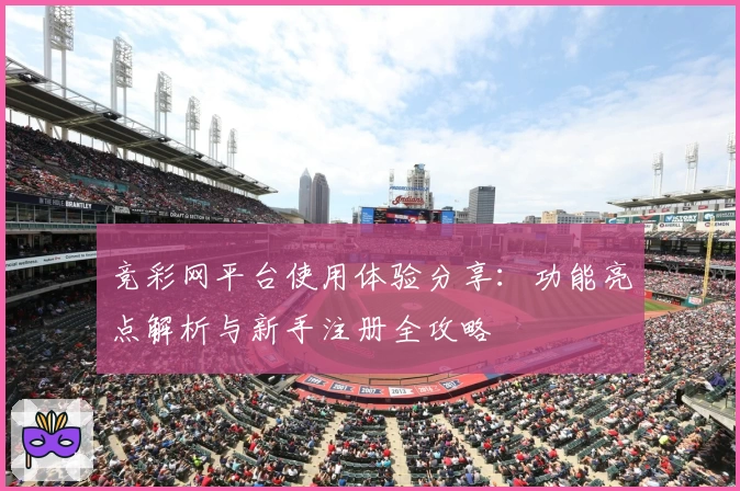 竞彩网平台使用体验分享：功能亮点解析与新手注册全攻略