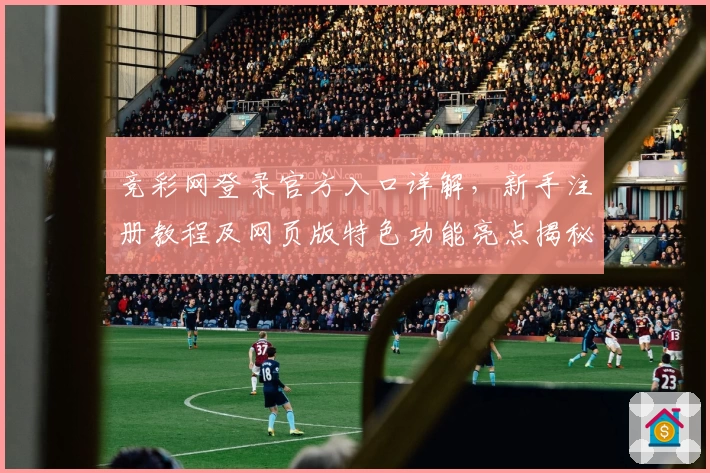 竞彩网登录官方入口详解，新手注册教程及网页版特色功能亮点揭秘