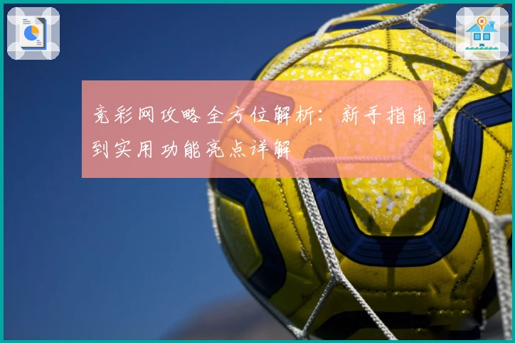 竞彩网攻略全方位解析：新手指南到实用功能亮点详解