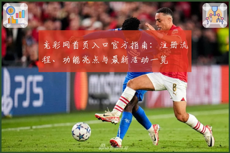 竞彩网首页入口官方指南:注册流程、功能亮点与最新活动一览