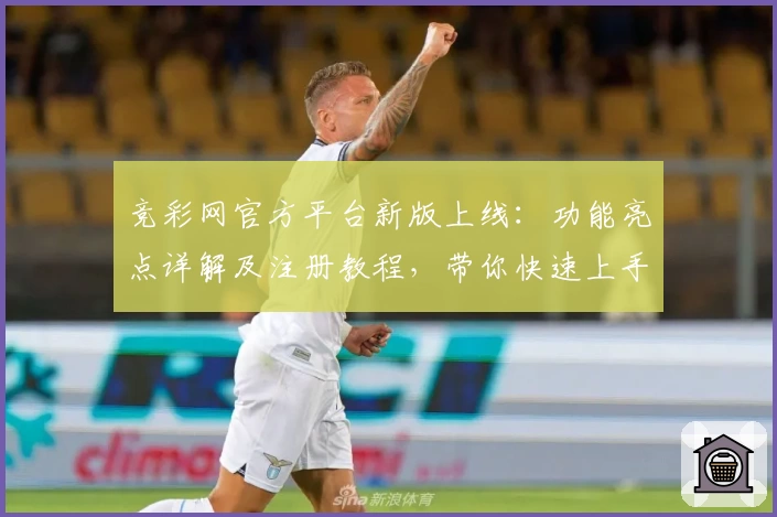 竞彩网官方平台新版上线：功能亮点详解及注册教程，带你快速上手操作