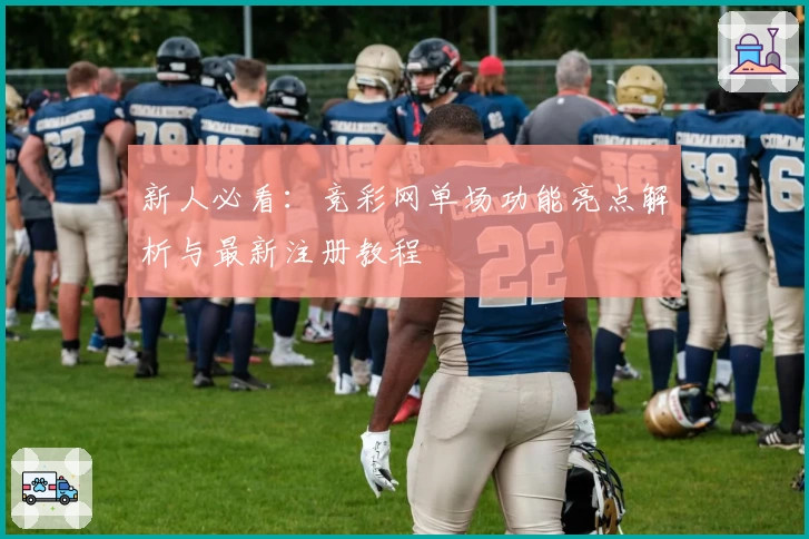 新人必看：竞彩网单场功能亮点解析与最新注册教程