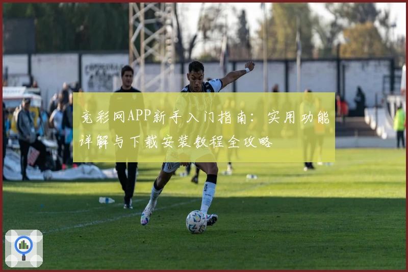 竞彩网APP新手入门指南：实用功能详解与下载安装教程全攻略