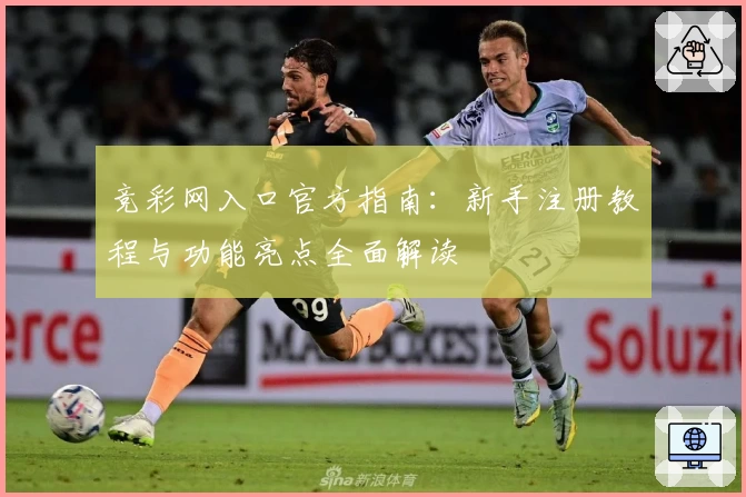 竞彩网入口官方指南:新手注册教程与功能亮点全面解读