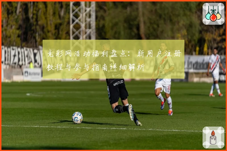 竞彩网活动福利盘点：新用户注册教程与参与指南详细解析