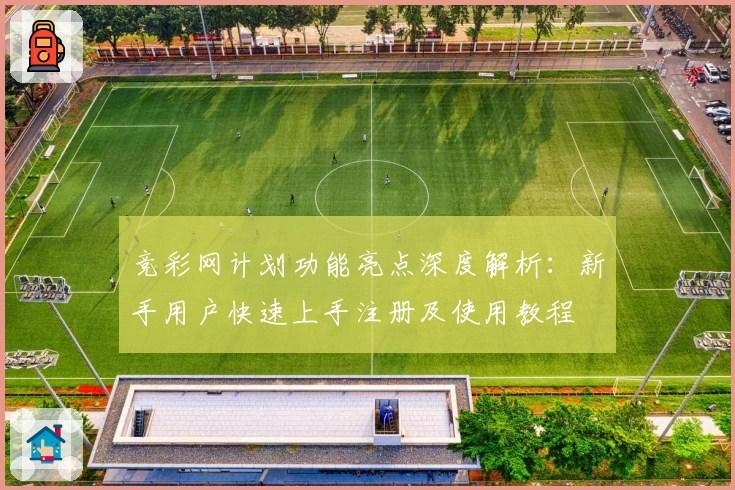 竞彩网计划功能亮点深度解析：新手用户快速上手注册及使用教程
