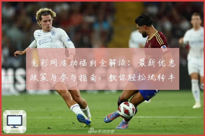 竞彩网活动福利全解读:最新优惠政策与参与指南,教你轻松玩转丰富赛事