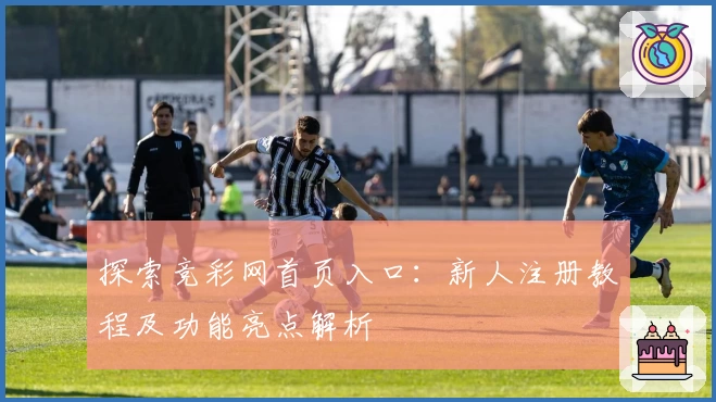探索竞彩网首页入口：新人注册教程及功能亮点解析