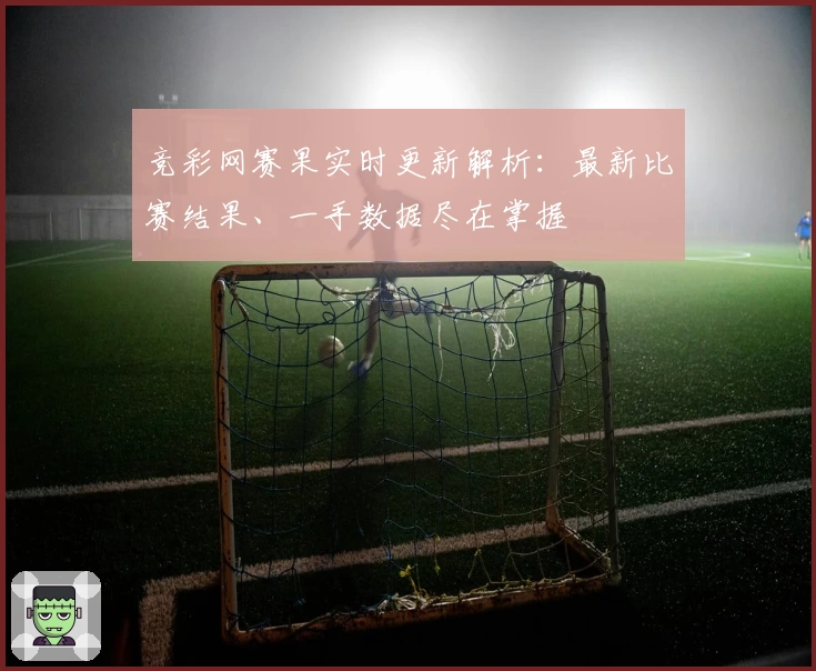 竞彩网赛果实时更新解析：最新比赛结果、一手数据尽在掌握
