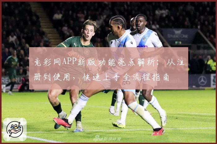 竞彩网APP新版功能亮点解析：从注册到使用，快速上手全流程指南