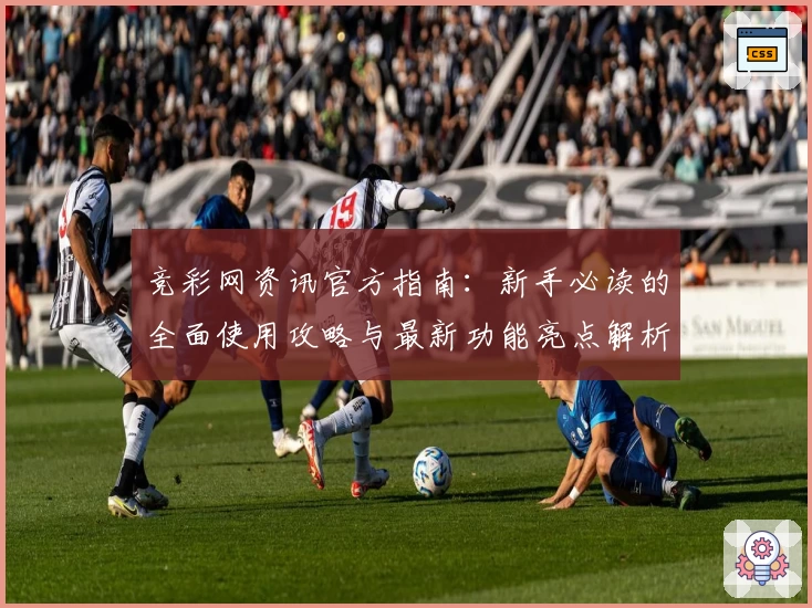 竞彩网资讯官方指南：新手必读的全面使用攻略与最新功能亮点解析