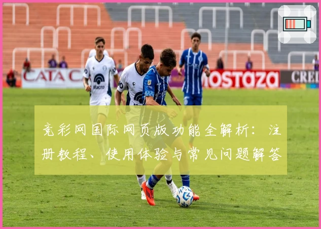 竞彩网国际网页版功能全解析：注册教程、使用体验与常见问题解答