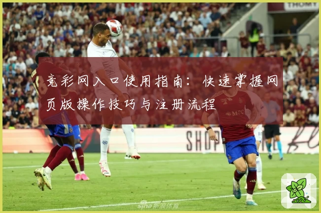 竞彩网入口使用指南：快速掌握网页版操作技巧与注册流程
