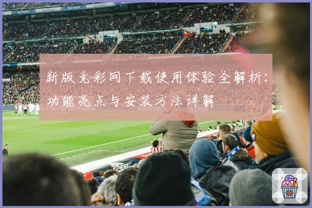 新版竞彩网下载使用体验全解析:功能亮点与安装方法详解