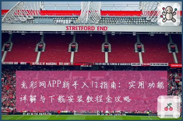 竞彩网APP新手入门指南：实用功能详解与下载安装教程全攻略