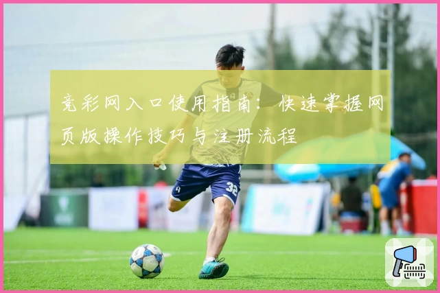 竞彩网入口使用指南：快速掌握网页版操作技巧与注册流程