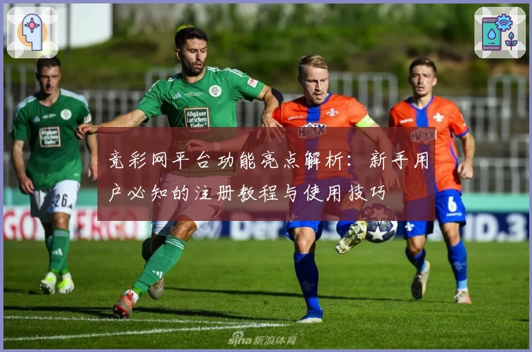 竞彩网平台功能亮点解析：新手用户必知的注册教程与使用技巧