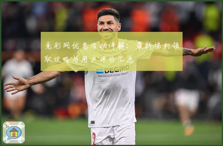竞彩网优惠活动详解:最新福利领取攻略与用户评价汇总