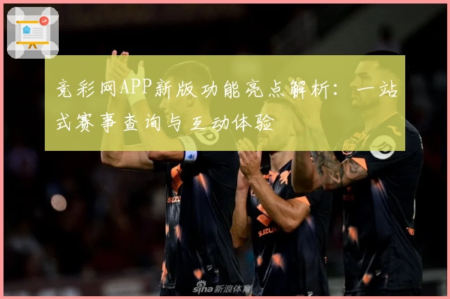 竞彩网APP新版功能亮点解析：一站式赛事查询与互动体验