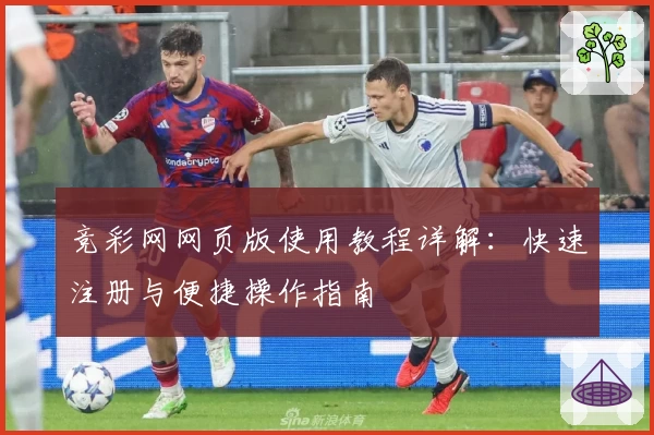 竞彩网网页版使用教程详解:快速注册与便捷操作指南