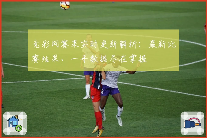 竞彩网赛果实时更新解析：最新比赛结果、一手数据尽在掌握