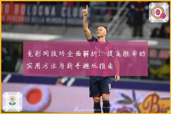 竞彩网技巧全面解析：提高胜率的实用方法与新手避坑指南