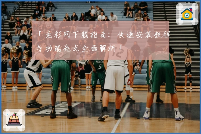 「竞彩网下载指南：快速安装教程与功能亮点全面解析」