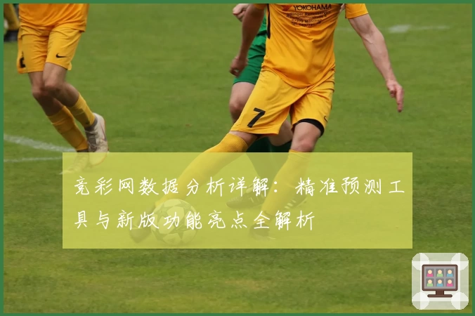 竞彩网数据分析详解：精准预测工具与新版功能亮点全解析