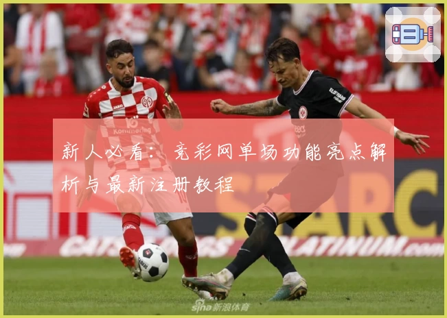 新人必看：竞彩网单场功能亮点解析与最新注册教程