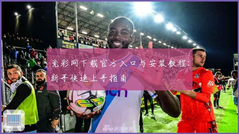 竞彩网下载官方入口与安装教程：新手快速上手指南