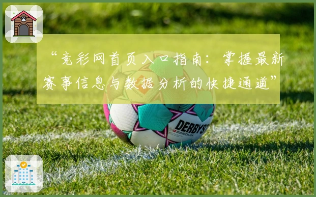 “竞彩网首页入口指南:掌握最新赛事信息与数据分析的快捷通道”