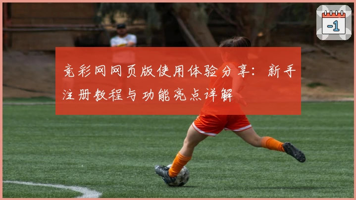 竞彩网网页版使用体验分享：新手注册教程与功能亮点详解