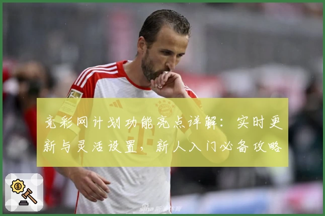 竞彩网计划功能亮点详解：实时更新与灵活设置，新人入门必备攻略