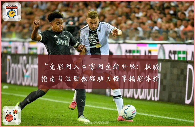 “竞彩网入口官网全新升级:权威指南与注册教程助力畅享精彩体验”